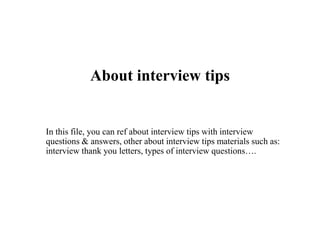 About interview tips
In this file, you can ref about interview tips with interview
questions & answers, other about interview tips materials such as:
interview thank you letters, types of interview questions….
 