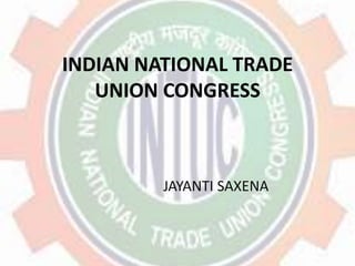 INDIAN NATIONAL TRADE
UNION CONGRESS
JAYANTI SAXENA
 