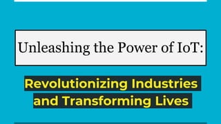 Unleashing the Power of IoT:
Revolutionizing Industries
and Transforming Lives
 