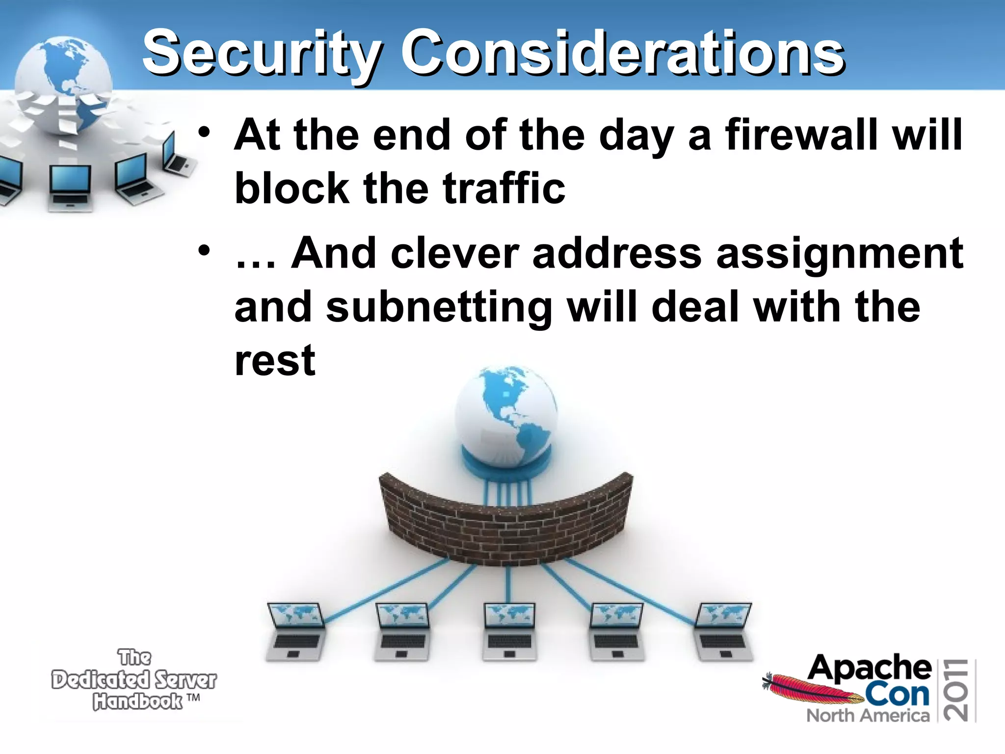 Security Considerations
• At the end of the day a firewall will
block the traffic
• … And clever address assignment
and subnetting will deal with the
rest

 