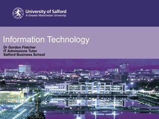 Information Technology  Dr Gordon Fletcher IT Admissions Tutor Salford Business School 