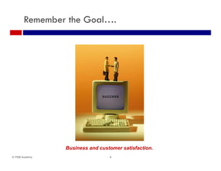 Remember the Goal….




                 Business and customer satisfaction.
© ITSM Academy                    9
 