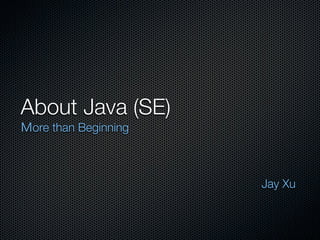 About Java (SE)
 ore than Beginning



                      Jay Xu
 