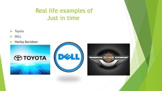 Real life examples of
Just in time
 Toyota
 DELL
 Harley Davidson
 