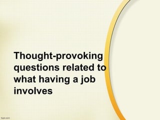 Thought-provoking
questions related to
what having a job
involves
 