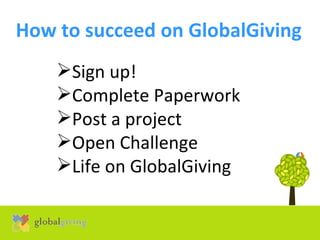 How to succeed on GlobalGiving   ,[object Object],[object Object],[object Object],[object Object],[object Object]
