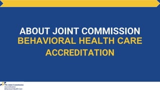 ABOUT JOINT COMMISSION
BEHAVIORAL HEALTH CARE
ACCREDITATION
 
