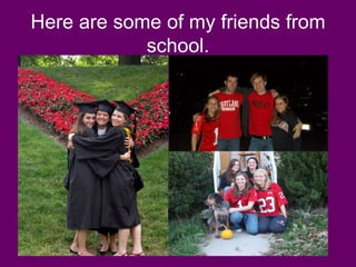 Here are some of my friends from
            school.
 