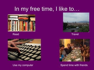 In my free time, I like to…



Read                         Travel




Use my computer     Spend time with friends
 