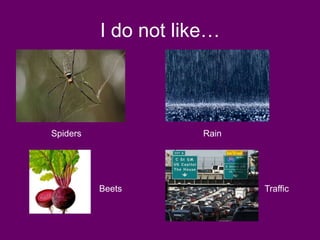 I do not like…




Spiders               Rain




          Beets              Traffic
 