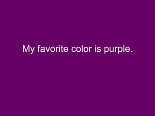My favorite color is purple.
 