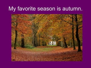 My favorite season is autumn.
 