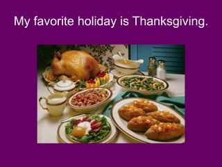 My favorite holiday is Thanksgiving.
 
