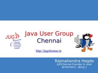 Click to edit Master title style




Java User Group
    Chennai
      http://jugchennai.in


                    Rajmahendra Hegde
                      JUGChennai Founder & Lead
                         @rajonjava , @jug_c
 