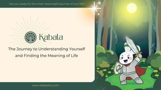 The Journey to Understanding Yourself
and Finding the Meaning of Life
www.kabastro.com
Are you ready for the most meaningful journey of your life?
 