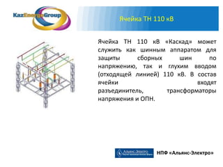 Ячейка ТН 110 кВ


Ячейка ТН 110 кВ «Каскад» может
служить как шинным аппаратом для
защиты      сборных     шин      по
напряжению, так и глухим вводом
(отходящей линией) 110 кВ. В состав
ячейки                       входят
разъединитель,      трансформаторы
напряжения и ОПН.




                 НПФ «Альянс-Электро»
 