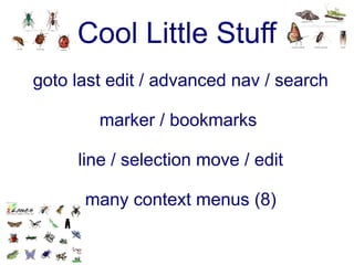 Cool Little Stuff
goto last edit / advanced nav / search

        marker / bookmarks

     line / selection move / edit

      many context menus (8)
 