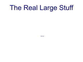 The Real Large Stuff


         ...
 
