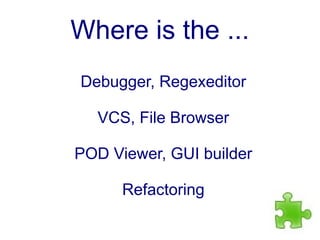 Where is the ...
Debugger, Regexeditor

  VCS, File Browser

POD Viewer, GUI builder

      Refactoring
 