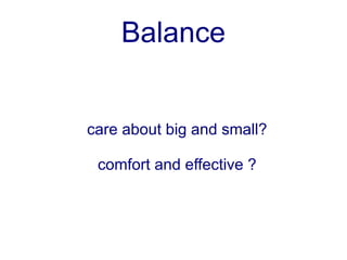 Balance


care about big and small?

 comfort and effective ?
 