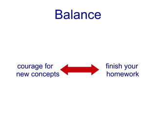 Balance


courage for         finish your
new concepts        homework
 