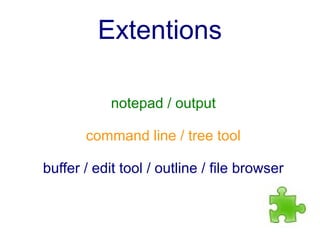 Extentions

            notepad / output

       command line / tree tool

buffer / edit tool / outline / file browser
 