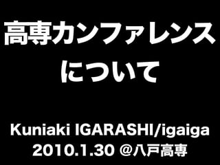 高専カンファレンス
  について

Kuniaki IGARASHI/igaiga
  2010.1.30 @八戸高専
 