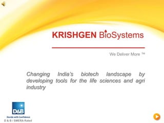 We Deliver More ™



               Changing India’s biotech landscape by
               developing tools for the life sciences and agri
               industry




D & B / SMERA Rated
 