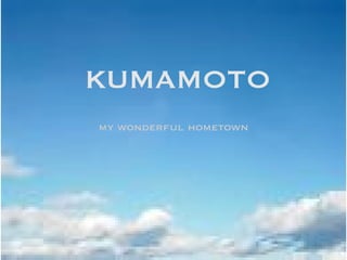 KUMAMOTO
my wonderful hometown