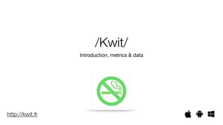 /Kwit/ 
Introduction, metrics & data 
http://kwit.fr 
 