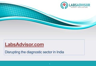 1
LabsAdvisor.com
Disrupting the diagnostic sector in India
 