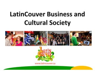 LatinCouver Business and
     Cultural Society

 Strengthening ties between the Latin
          and local culture
 