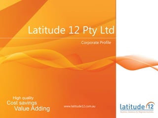 Latitude 12 Pty Ltd
High quality
Cost savings
Value Adding
Corporate Profile
www.latitude12.com.au
 