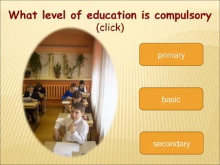 secondary primary basic W hat level of education is compulsory  (click) 