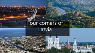 Four corners of
Latvia
 