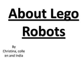 About Lego
     Robots
       By
Christina, colle
 en and India
 