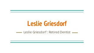 Leslie Griesdorf
Leslie Griesdorf : Retired Dentist
 