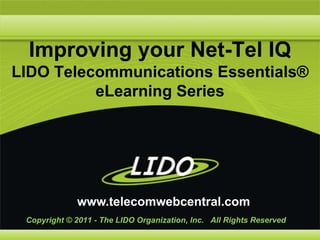 Improving your Net-Tel IQ LIDO Telecommunications Essentials® eLearning Series www.telecomwebcentral.com Copyright © 2011 - The LIDO Organization, Inc.   All Rights Reserved 