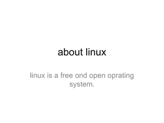 about linux

linux is a free ond open oprating
              system.
 