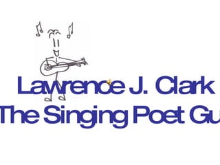 Lawrence J. Clark The Singing Poet Guy 