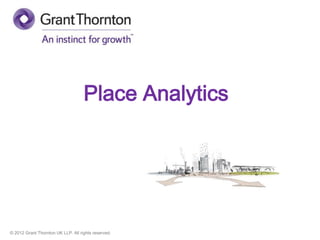 © 2012 Grant Thornton UK LLP. All rights reserved.
Place Analytics
 