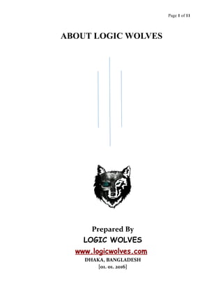 Page 1 of 11
ABOUT LOGIC WOLVES
Prepared By
LOGIC WOLVES
www.logicwolves.com
DHAKA, BANGLADESH
[01. 01. 2016]
 