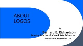 ABOUT
LOGOS
Bernard E. Richardson
© Bernard E. Richardson | 2023
Master Teacher & Visual Arts Educator
By
 