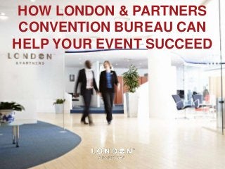 HOW LONDON & PARTNERS
 CONVENTION BUREAU CAN
HELP YOUR EVENT SUCCEED
 