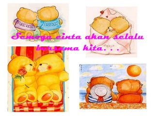 Semoga cinta akan selalu
bersama kita. . .
 