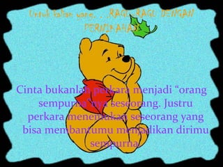 Untuk kalian yang. . .RAGU-RAGU DENGAN
PERNIKAHAN
Cinta bukanlah perkara menjadi “orang
sempurna”nya seseorang. Justru
perkara menemukan seseorang yang
bisa membantumu menjadikan dirimu
sempurna.
 