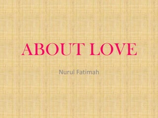 ABOUT LOVE
Nurul Fatimah

 