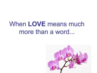 When LOVE means much
more than a word...

 