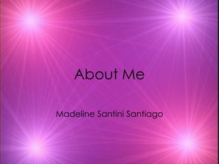 About Me Madeline Santini Santiago 
