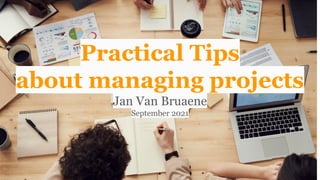 Practical Tips
about managing projects
Jan Van Bruaene
September 2021
 